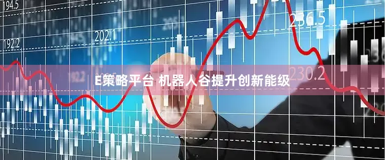 E策略平台 机器人谷提升创新能级