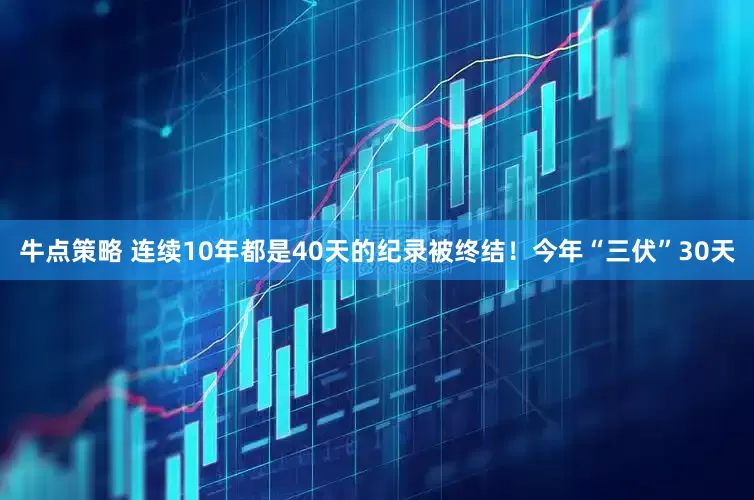 牛点策略 连续10年都是40天的纪录被终结！今年“三伏”30天