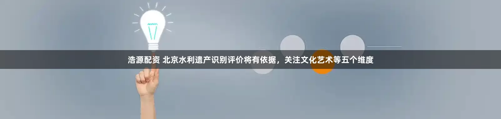 浩源配资 北京水利遗产识别评价将有依据，关注文化艺术等五个维度