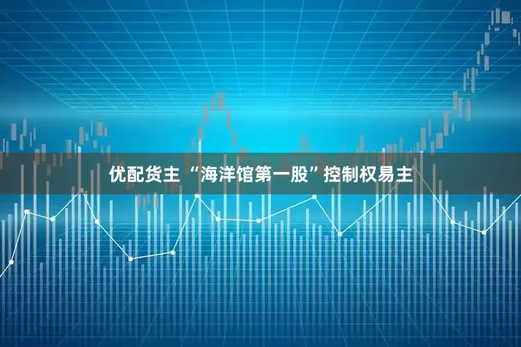 优配货主 “海洋馆第一股”控制权易主