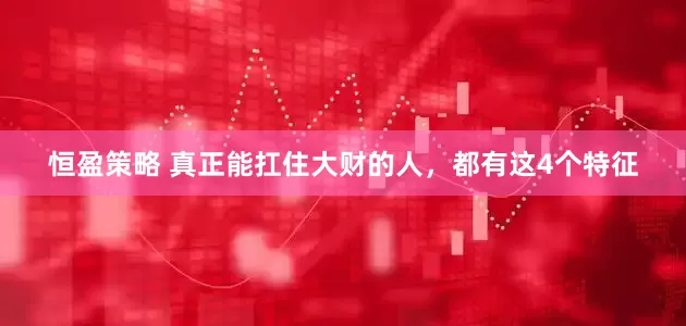恒盈策略 真正能扛住大财的人，都有这4个特征