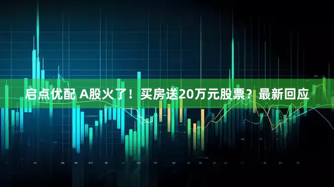 启点优配 A股火了！买房送20万元股票？最新回应