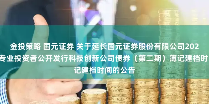 金投策略 国元证券 关于延长国元证券股份有限公司2025年面向专业投资者公开发行科技创新公司债券（第二期）簿记建档时间的公告